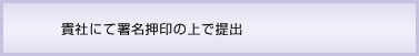 貴社にて署名押印の上で提出